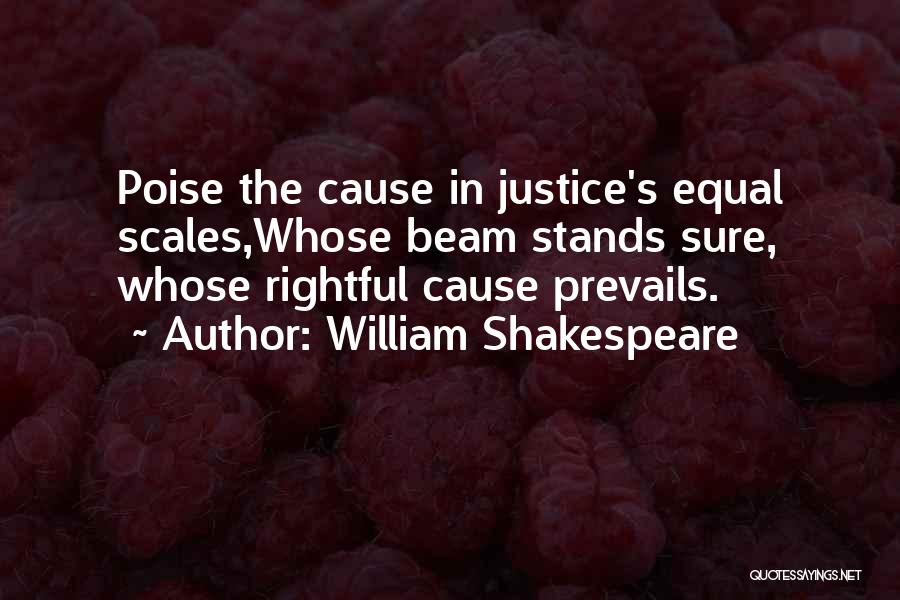 William Shakespeare Quotes: Poise The Cause In Justice's Equal Scales,whose Beam Stands Sure, Whose Rightful Cause Prevails.