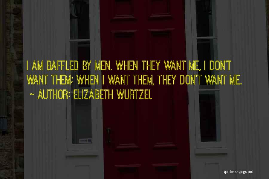 Elizabeth Wurtzel Quotes: I Am Baffled By Men. When They Want Me, I Don't Want Them; When I Want Them, They Don't Want