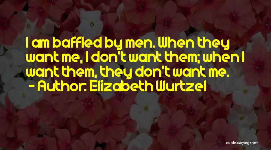 Elizabeth Wurtzel Quotes: I Am Baffled By Men. When They Want Me, I Don't Want Them; When I Want Them, They Don't Want