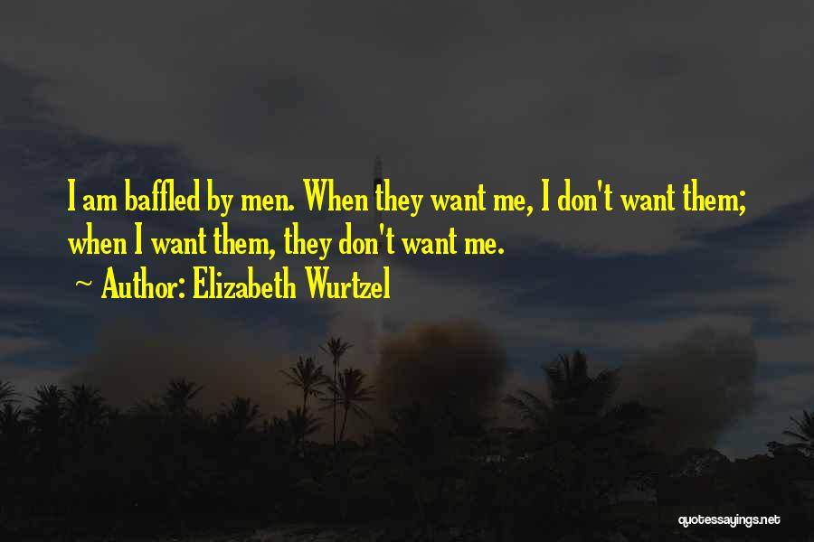 Elizabeth Wurtzel Quotes: I Am Baffled By Men. When They Want Me, I Don't Want Them; When I Want Them, They Don't Want
