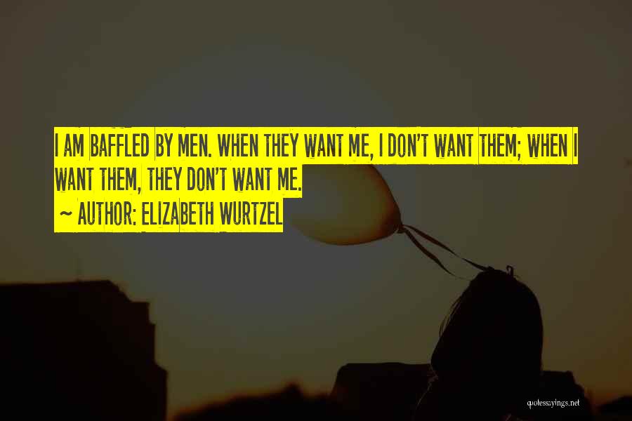 Elizabeth Wurtzel Quotes: I Am Baffled By Men. When They Want Me, I Don't Want Them; When I Want Them, They Don't Want