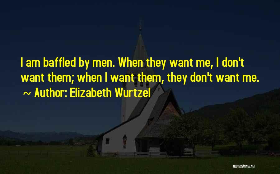 Elizabeth Wurtzel Quotes: I Am Baffled By Men. When They Want Me, I Don't Want Them; When I Want Them, They Don't Want