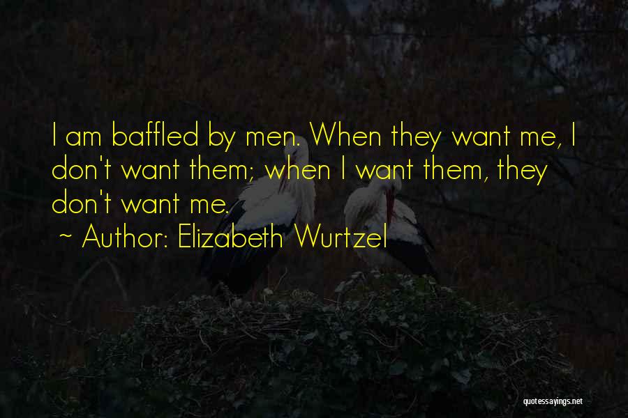 Elizabeth Wurtzel Quotes: I Am Baffled By Men. When They Want Me, I Don't Want Them; When I Want Them, They Don't Want