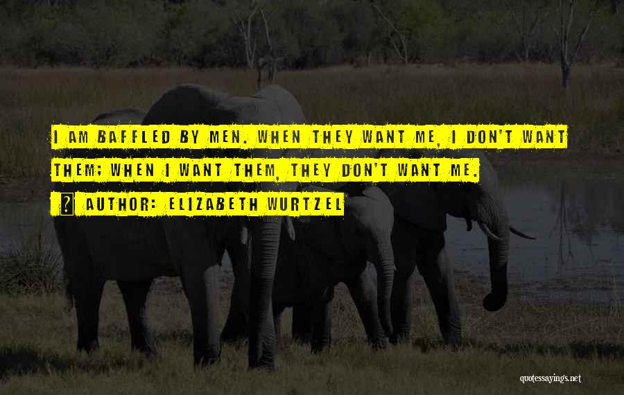 Elizabeth Wurtzel Quotes: I Am Baffled By Men. When They Want Me, I Don't Want Them; When I Want Them, They Don't Want