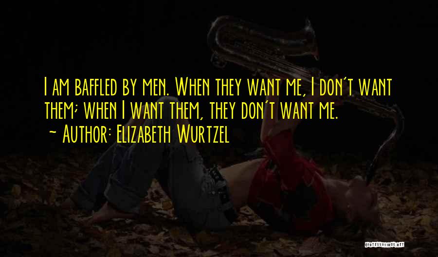 Elizabeth Wurtzel Quotes: I Am Baffled By Men. When They Want Me, I Don't Want Them; When I Want Them, They Don't Want
