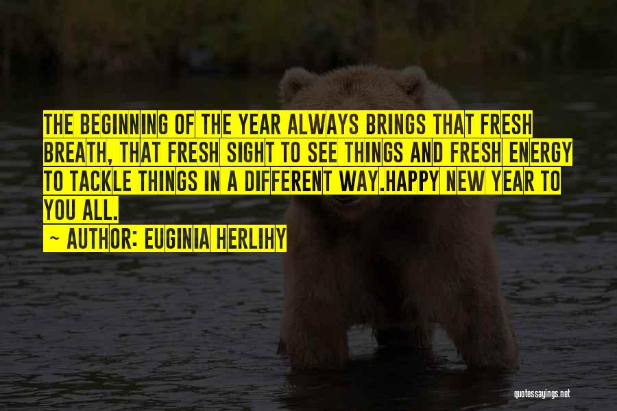 Euginia Herlihy Quotes: The Beginning Of The Year Always Brings That Fresh Breath, That Fresh Sight To See Things And Fresh Energy To