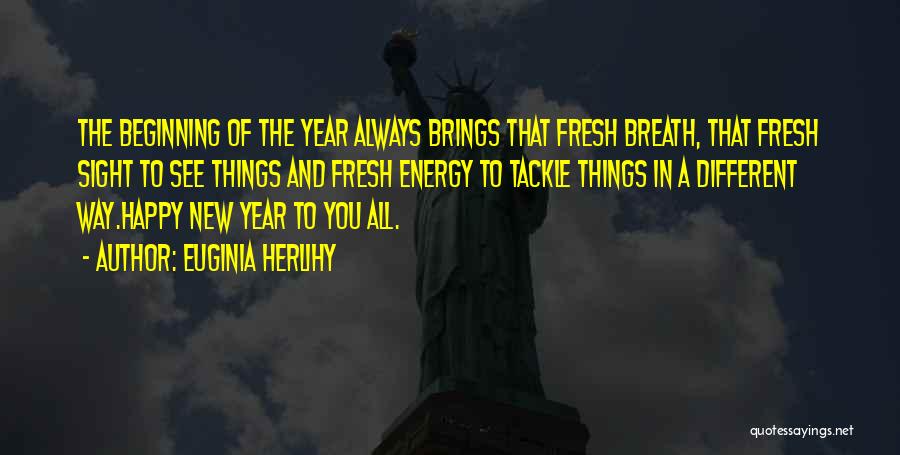 Euginia Herlihy Quotes: The Beginning Of The Year Always Brings That Fresh Breath, That Fresh Sight To See Things And Fresh Energy To