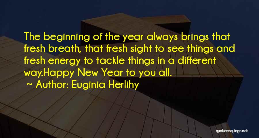 Euginia Herlihy Quotes: The Beginning Of The Year Always Brings That Fresh Breath, That Fresh Sight To See Things And Fresh Energy To