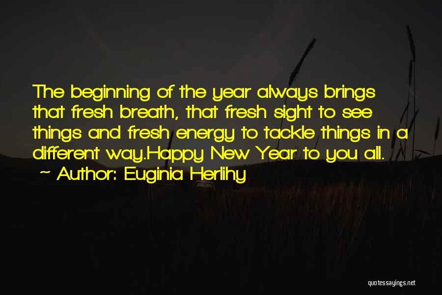 Euginia Herlihy Quotes: The Beginning Of The Year Always Brings That Fresh Breath, That Fresh Sight To See Things And Fresh Energy To