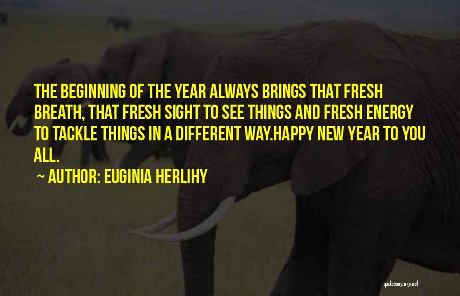 Euginia Herlihy Quotes: The Beginning Of The Year Always Brings That Fresh Breath, That Fresh Sight To See Things And Fresh Energy To