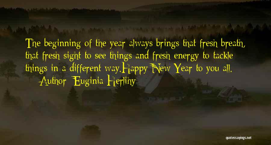 Euginia Herlihy Quotes: The Beginning Of The Year Always Brings That Fresh Breath, That Fresh Sight To See Things And Fresh Energy To