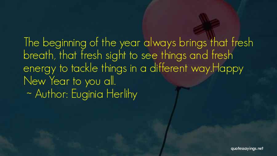 Euginia Herlihy Quotes: The Beginning Of The Year Always Brings That Fresh Breath, That Fresh Sight To See Things And Fresh Energy To