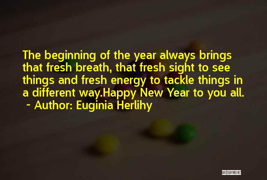 Euginia Herlihy Quotes: The Beginning Of The Year Always Brings That Fresh Breath, That Fresh Sight To See Things And Fresh Energy To