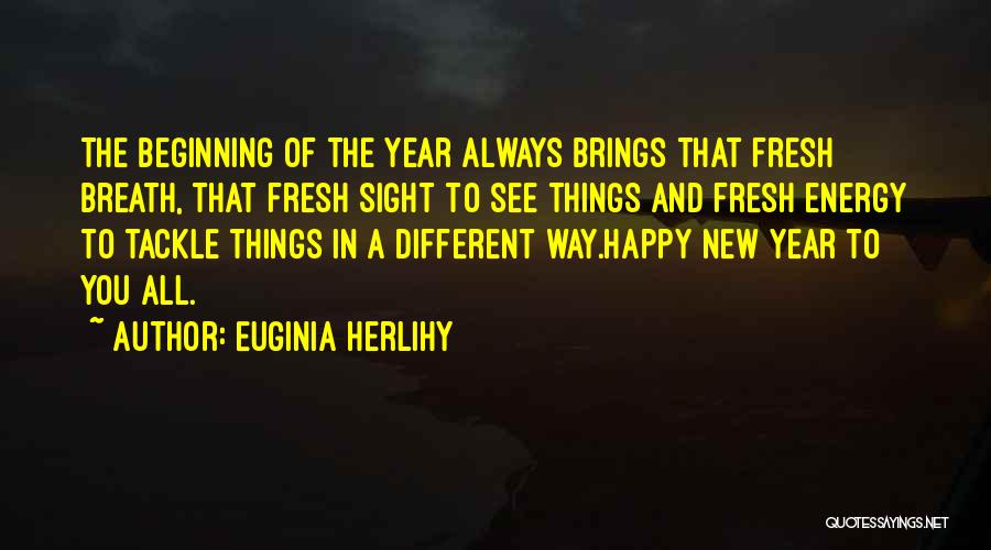 Euginia Herlihy Quotes: The Beginning Of The Year Always Brings That Fresh Breath, That Fresh Sight To See Things And Fresh Energy To