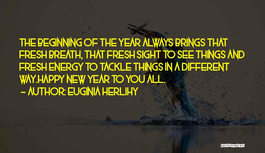 Euginia Herlihy Quotes: The Beginning Of The Year Always Brings That Fresh Breath, That Fresh Sight To See Things And Fresh Energy To