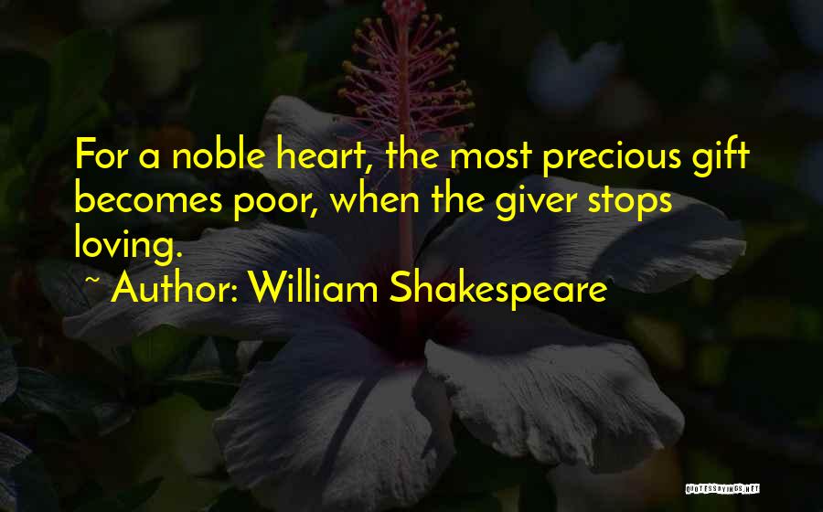 William Shakespeare Quotes: For A Noble Heart, The Most Precious Gift Becomes Poor, When The Giver Stops Loving.