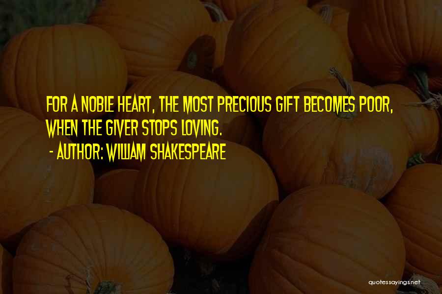 William Shakespeare Quotes: For A Noble Heart, The Most Precious Gift Becomes Poor, When The Giver Stops Loving.