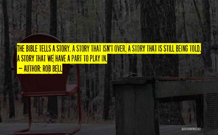 Rob Bell Quotes: The Bible Tells A Story. A Story That Isn't Over. A Story That Is Still Being Told. A Story That