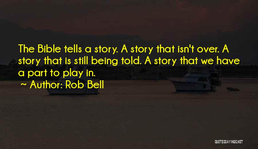 Rob Bell Quotes: The Bible Tells A Story. A Story That Isn't Over. A Story That Is Still Being Told. A Story That