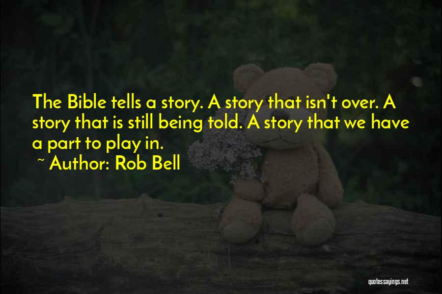 Rob Bell Quotes: The Bible Tells A Story. A Story That Isn't Over. A Story That Is Still Being Told. A Story That
