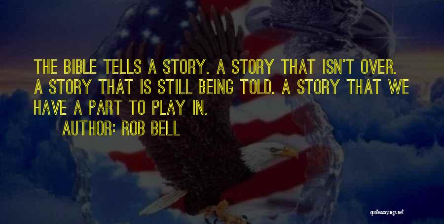 Rob Bell Quotes: The Bible Tells A Story. A Story That Isn't Over. A Story That Is Still Being Told. A Story That