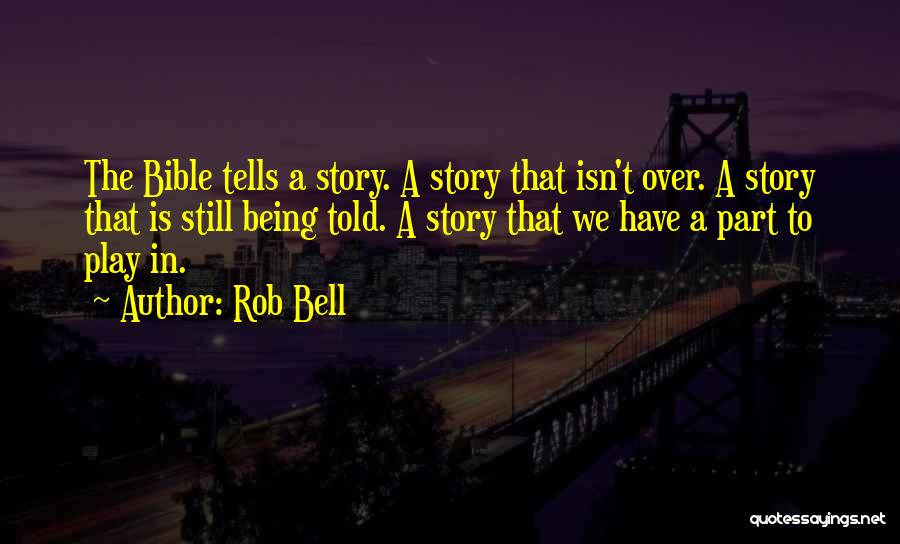 Rob Bell Quotes: The Bible Tells A Story. A Story That Isn't Over. A Story That Is Still Being Told. A Story That