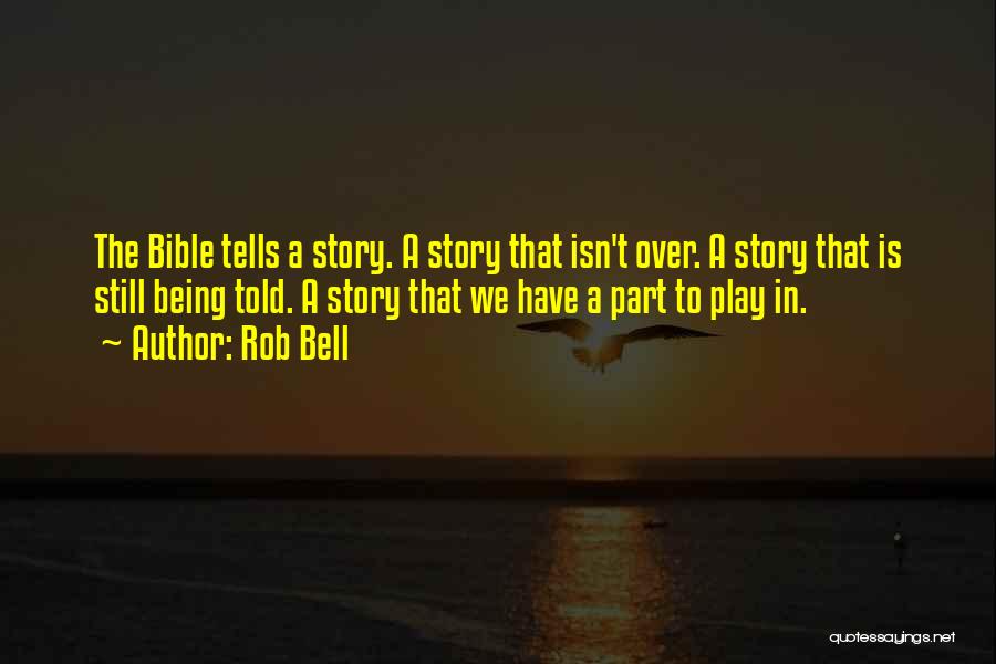 Rob Bell Quotes: The Bible Tells A Story. A Story That Isn't Over. A Story That Is Still Being Told. A Story That