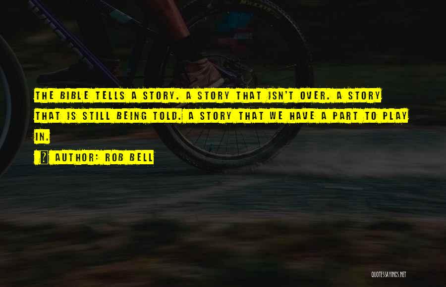 Rob Bell Quotes: The Bible Tells A Story. A Story That Isn't Over. A Story That Is Still Being Told. A Story That