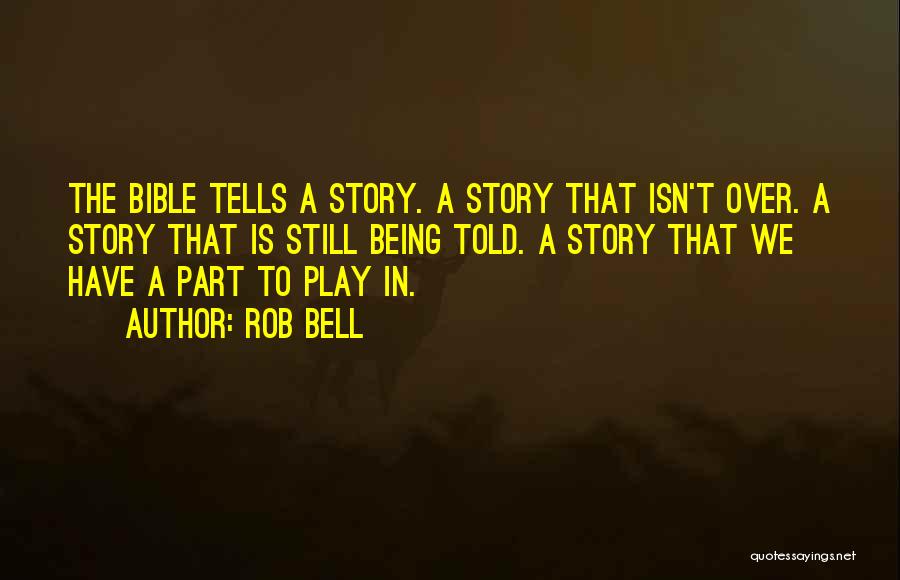 Rob Bell Quotes: The Bible Tells A Story. A Story That Isn't Over. A Story That Is Still Being Told. A Story That