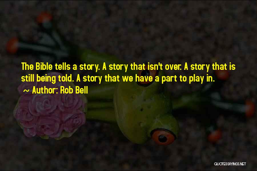 Rob Bell Quotes: The Bible Tells A Story. A Story That Isn't Over. A Story That Is Still Being Told. A Story That