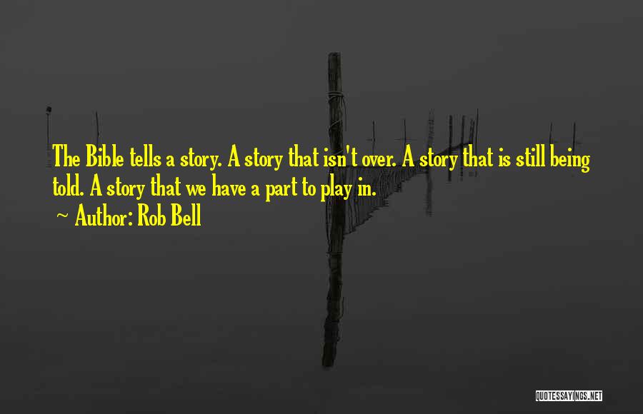 Rob Bell Quotes: The Bible Tells A Story. A Story That Isn't Over. A Story That Is Still Being Told. A Story That