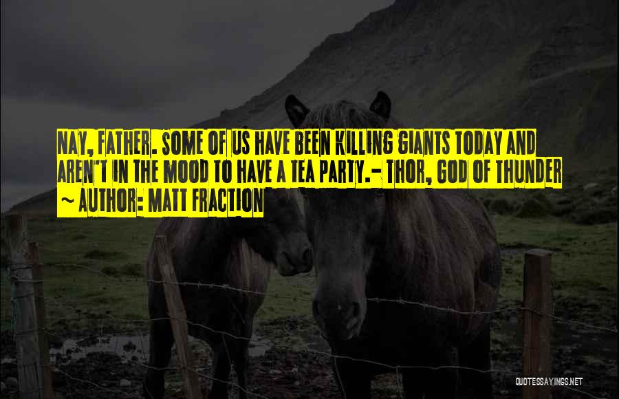 Matt Fraction Quotes: Nay, Father. Some Of Us Have Been Killing Giants Today And Aren't In The Mood To Have A Tea Party.-