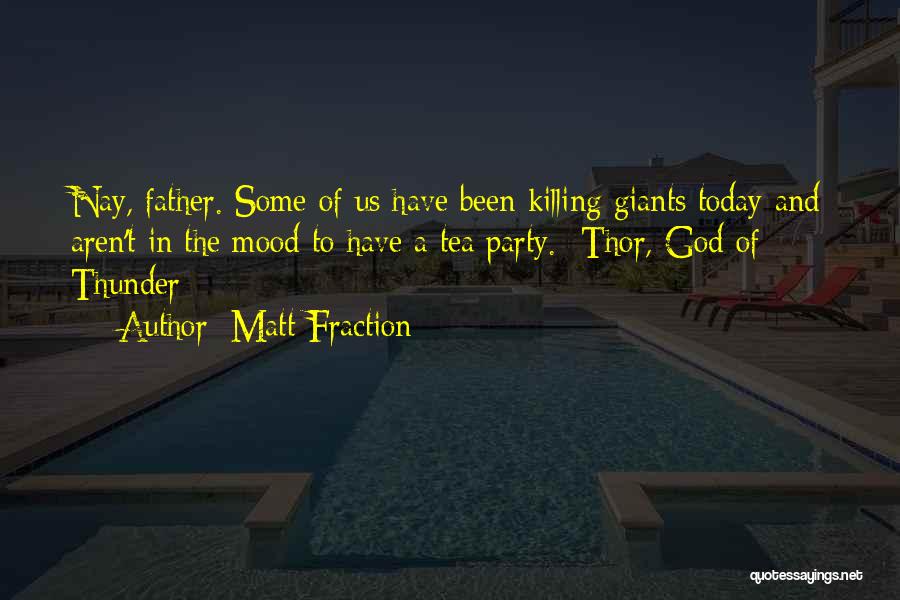 Matt Fraction Quotes: Nay, Father. Some Of Us Have Been Killing Giants Today And Aren't In The Mood To Have A Tea Party.-