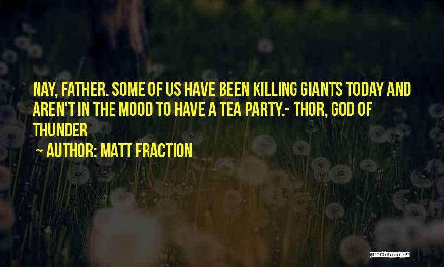 Matt Fraction Quotes: Nay, Father. Some Of Us Have Been Killing Giants Today And Aren't In The Mood To Have A Tea Party.-