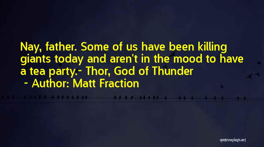 Matt Fraction Quotes: Nay, Father. Some Of Us Have Been Killing Giants Today And Aren't In The Mood To Have A Tea Party.-