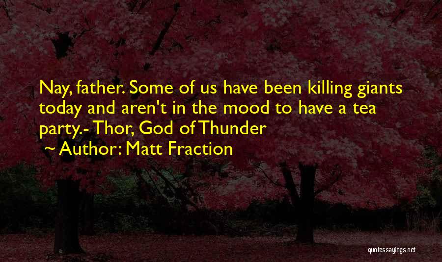 Matt Fraction Quotes: Nay, Father. Some Of Us Have Been Killing Giants Today And Aren't In The Mood To Have A Tea Party.-