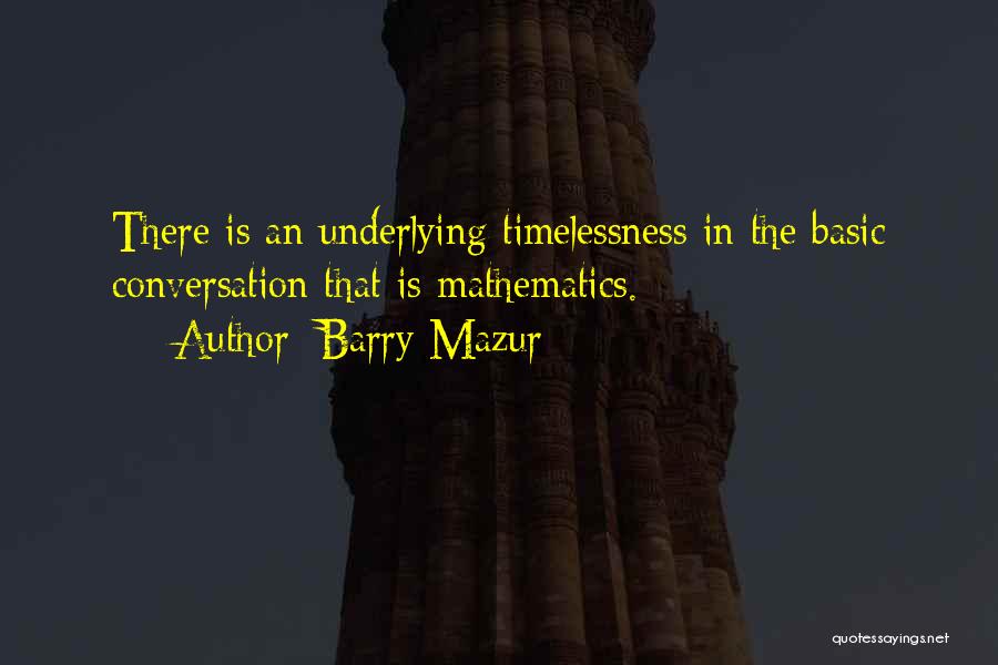 Barry Mazur Quotes: There Is An Underlying Timelessness In The Basic Conversation That Is Mathematics.