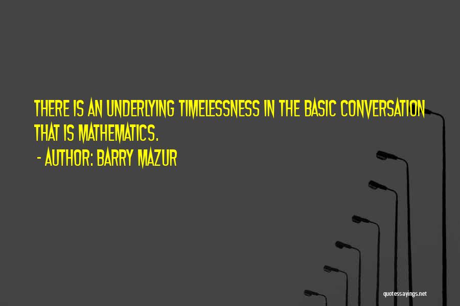 Barry Mazur Quotes: There Is An Underlying Timelessness In The Basic Conversation That Is Mathematics.