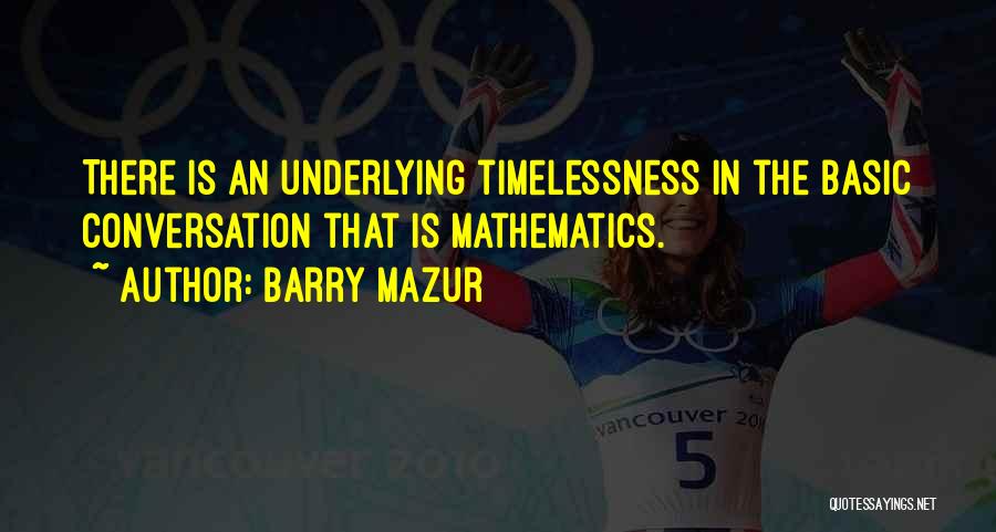 Barry Mazur Quotes: There Is An Underlying Timelessness In The Basic Conversation That Is Mathematics.