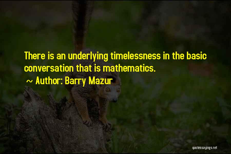 Barry Mazur Quotes: There Is An Underlying Timelessness In The Basic Conversation That Is Mathematics.