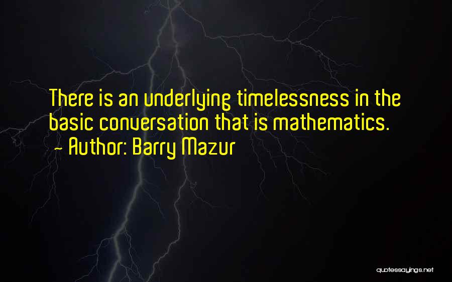 Barry Mazur Quotes: There Is An Underlying Timelessness In The Basic Conversation That Is Mathematics.