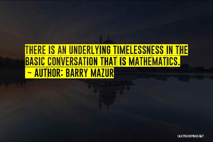 Barry Mazur Quotes: There Is An Underlying Timelessness In The Basic Conversation That Is Mathematics.