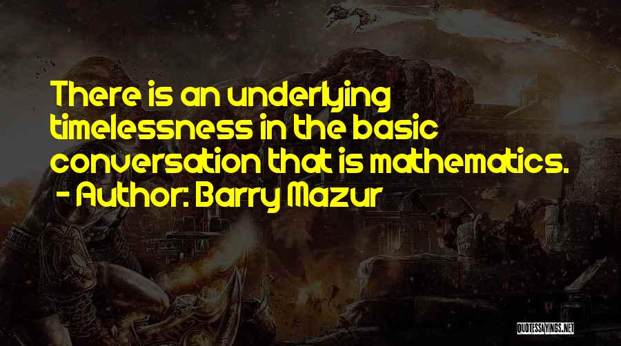 Barry Mazur Quotes: There Is An Underlying Timelessness In The Basic Conversation That Is Mathematics.