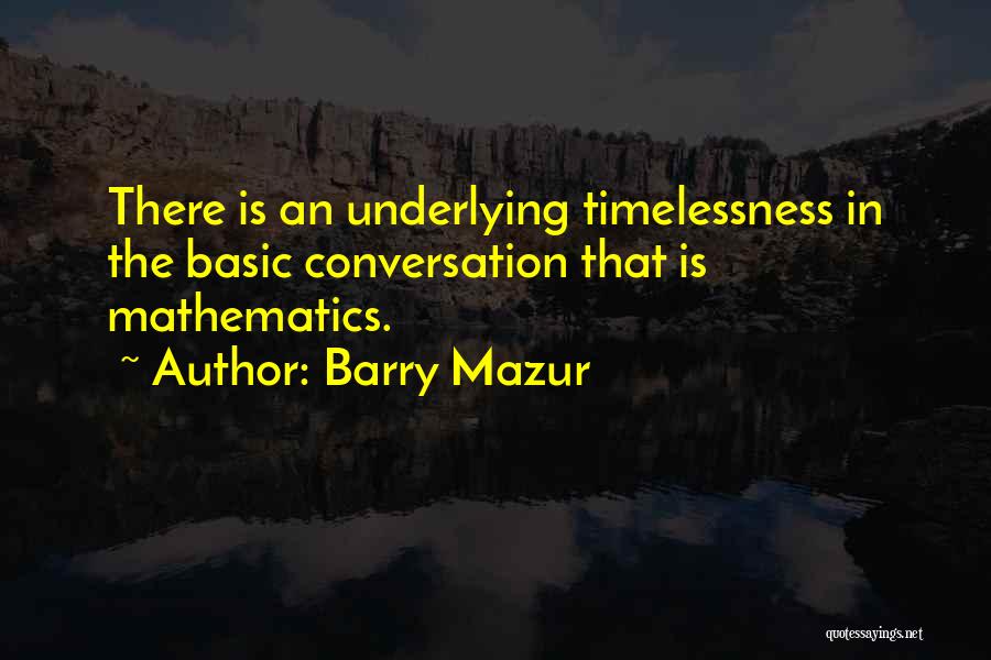 Barry Mazur Quotes: There Is An Underlying Timelessness In The Basic Conversation That Is Mathematics.