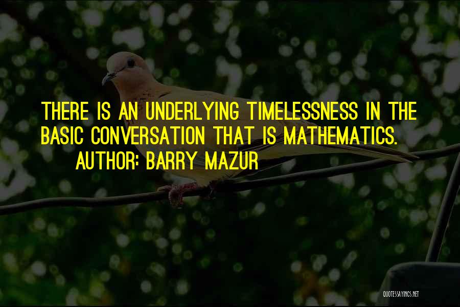 Barry Mazur Quotes: There Is An Underlying Timelessness In The Basic Conversation That Is Mathematics.