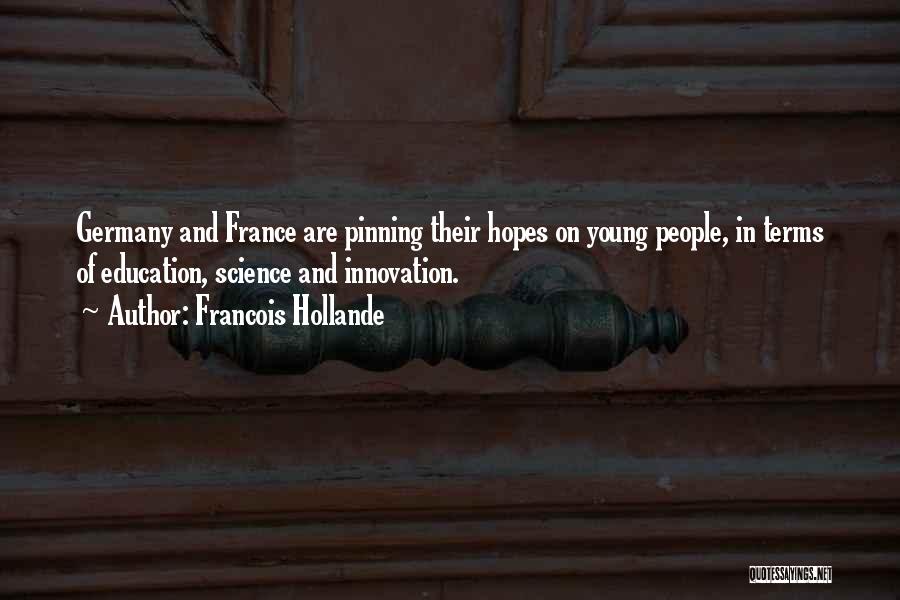 Francois Hollande Quotes: Germany And France Are Pinning Their Hopes On Young People, In Terms Of Education, Science And Innovation.