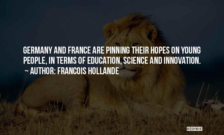Francois Hollande Quotes: Germany And France Are Pinning Their Hopes On Young People, In Terms Of Education, Science And Innovation.