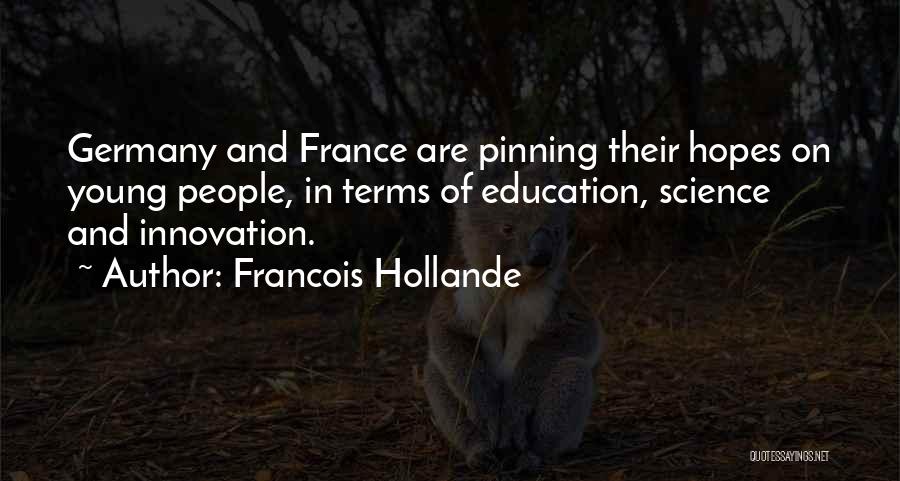 Francois Hollande Quotes: Germany And France Are Pinning Their Hopes On Young People, In Terms Of Education, Science And Innovation.