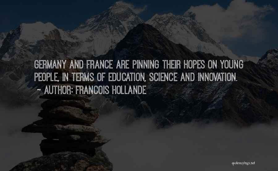 Francois Hollande Quotes: Germany And France Are Pinning Their Hopes On Young People, In Terms Of Education, Science And Innovation.