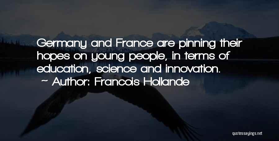 Francois Hollande Quotes: Germany And France Are Pinning Their Hopes On Young People, In Terms Of Education, Science And Innovation.